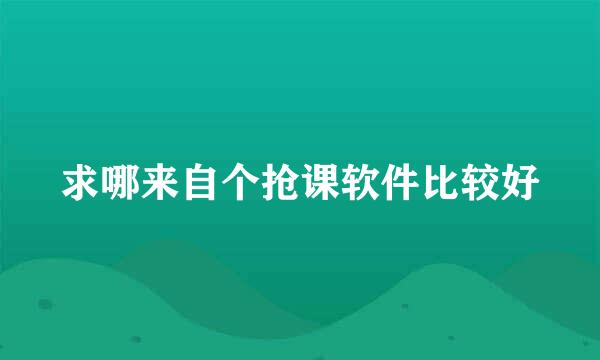 求哪来自个抢课软件比较好