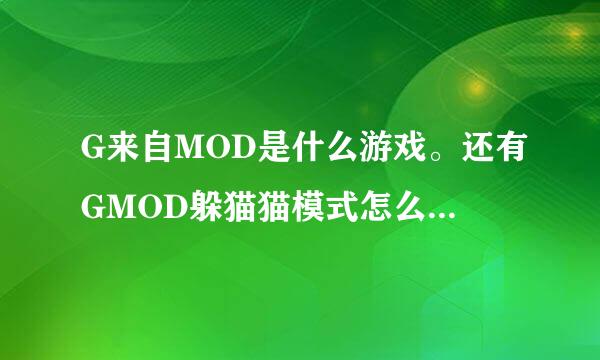 G来自MOD是什么游戏。还有GMOD躲猫猫模式怎么玩，单机局域网就行。求大神帮忙!