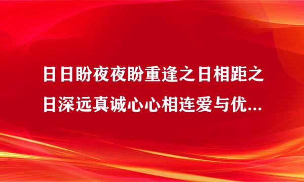 日日盼夜夜盼重逢之日相距之日深远真诚心心相连爱与优愁恨实晚一碗碗谷子一碗碗影同白厂官控候米面对面睡觉含想你