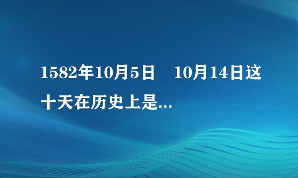 1582年10月5日 10月14日这十天在历史上是不存在的 为什么？