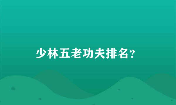 少林五老功夫排名？