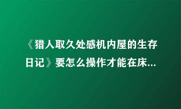 《猎人取久处感机内屋的生存日记》要怎么操作才能在床上睡觉？