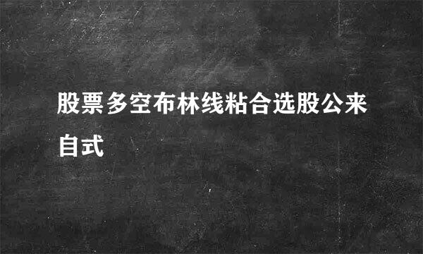 股票多空布林线粘合选股公来自式