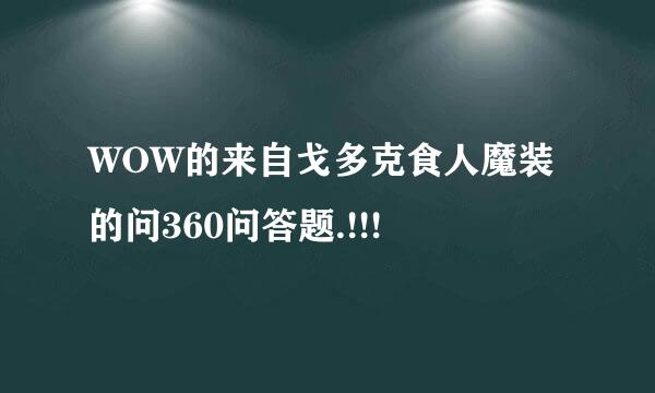 WOW的来自戈多克食人魔装的问360问答题.!!!