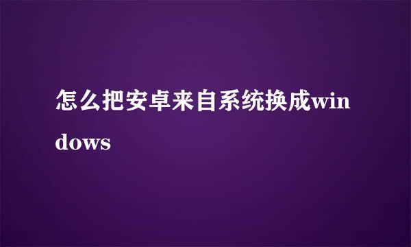 怎么把安卓来自系统换成windows