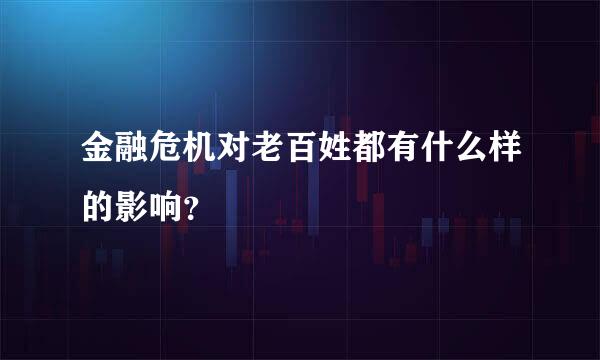 金融危机对老百姓都有什么样的影响？