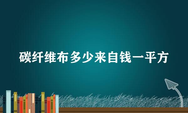 碳纤维布多少来自钱一平方