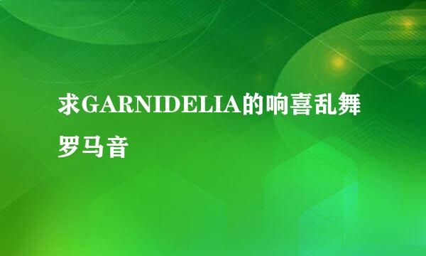 求GARNIDELIA的响喜乱舞罗马音