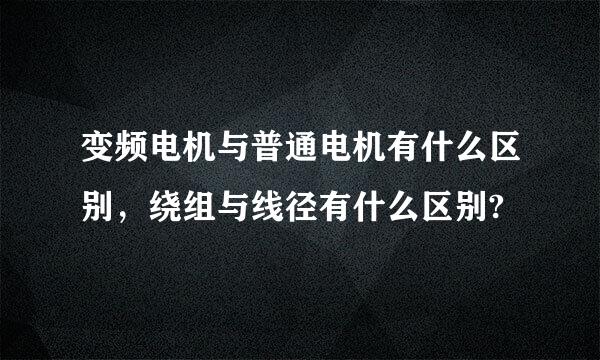 变频电机与普通电机有什么区别，绕组与线径有什么区别?