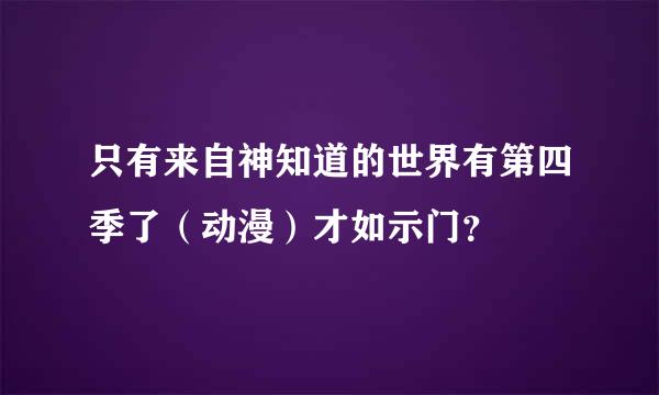 只有来自神知道的世界有第四季了（动漫）才如示门？