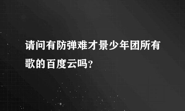 请问有防弹难才景少年团所有歌的百度云吗？