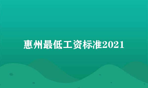 惠州最低工资标准2021