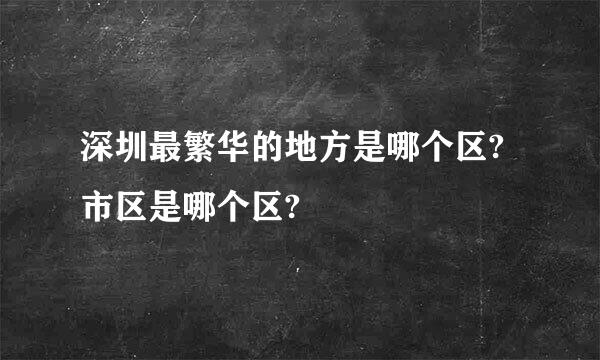 深圳最繁华的地方是哪个区?市区是哪个区?