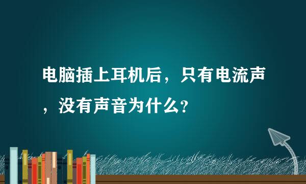 电脑插上耳机后，只有电流声，没有声音为什么？