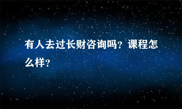 有人去过长财咨询吗？课程怎么样？