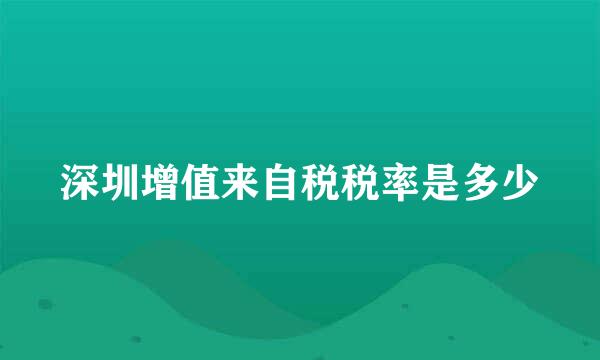 深圳增值来自税税率是多少