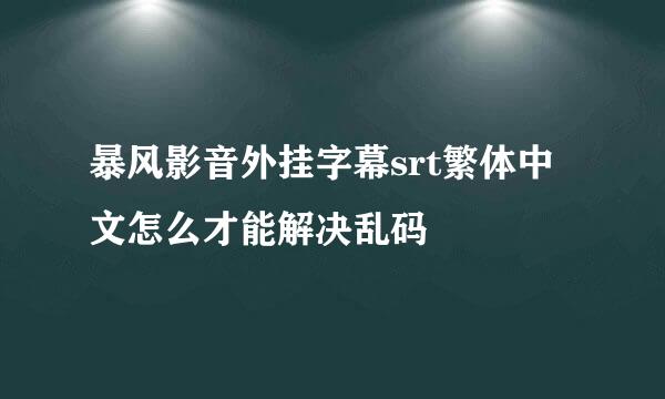 暴风影音外挂字幕srt繁体中文怎么才能解决乱码