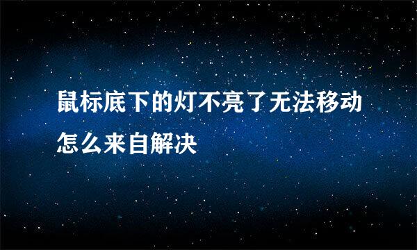 鼠标底下的灯不亮了无法移动怎么来自解决