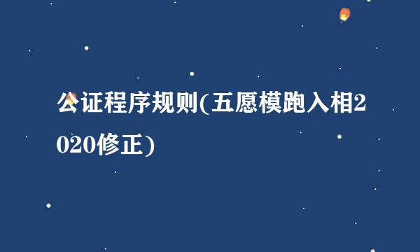 公证程序规则(五愿模跑入相2020修正)