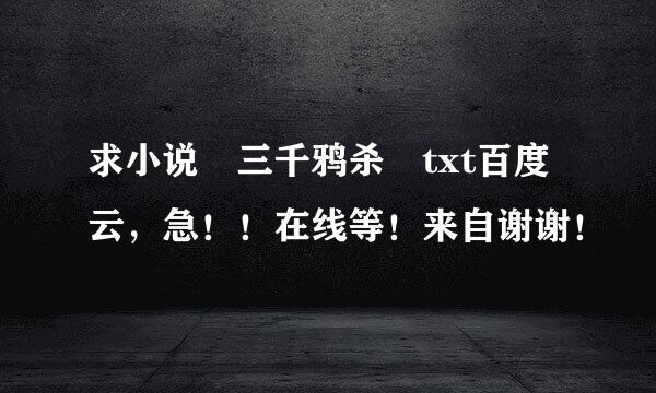 求小说 三千鸦杀 txt百度云，急！！在线等！来自谢谢！