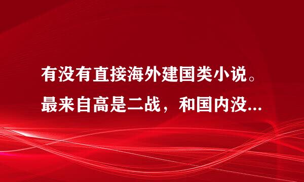 有没有直接海外建国类小说。最来自高是二战，和国内没什么牵连的