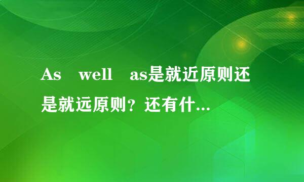 As well as是就近原则还是就远原则？还有什么短语有类似（就近原则和就远原则都说）的用法？来自说