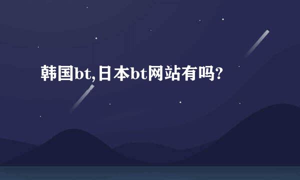 韩国bt,日本bt网站有吗?