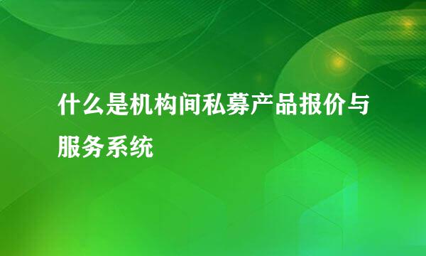 什么是机构间私募产品报价与服务系统