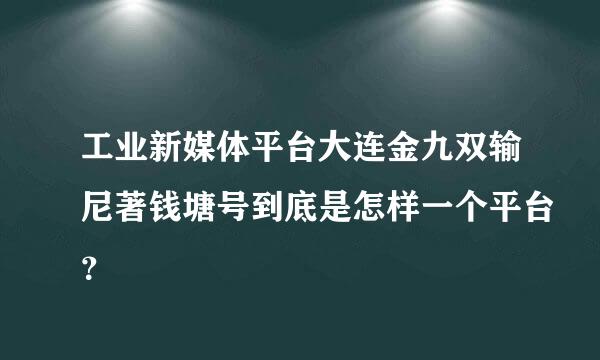 工业新媒体平台大连金九双输尼著钱塘号到底是怎样一个平台？