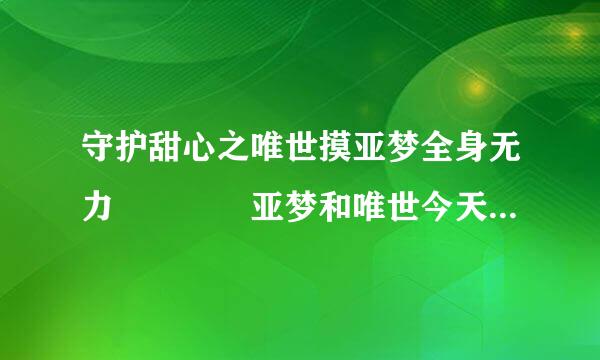 守护甜心之唯世摸亚梦全身无力    亚梦和唯世今天结婚了，在当天晚上，亚梦坐在床上，这时唯世回来了