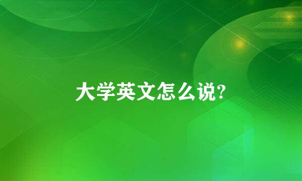 大学英文怎么说?