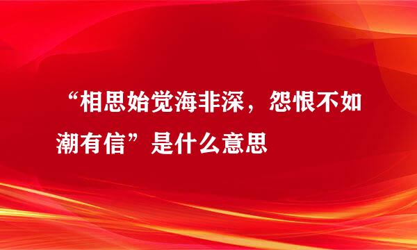 “相思始觉海非深，怨恨不如潮有信”是什么意思