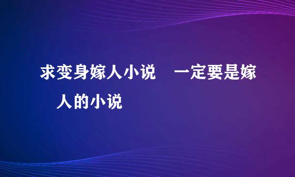 求变身嫁人小说 一定要是嫁 人的小说