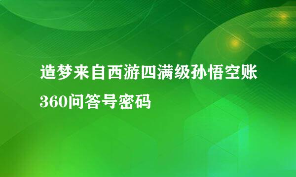 造梦来自西游四满级孙悟空账360问答号密码