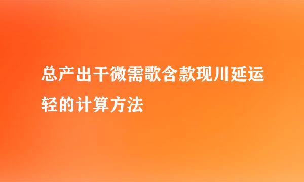 总产出干微需歌含款现川延运轻的计算方法