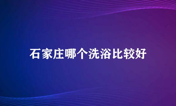 石家庄哪个洗浴比较好