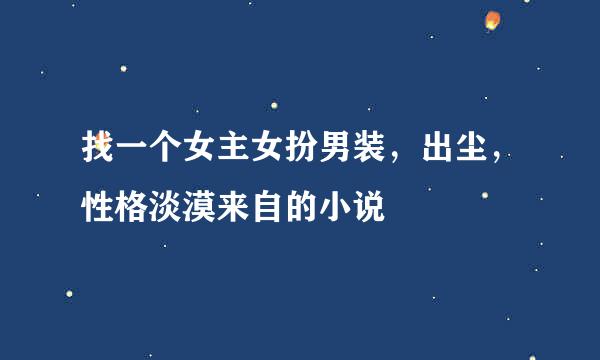 找一个女主女扮男装，出尘，性格淡漠来自的小说