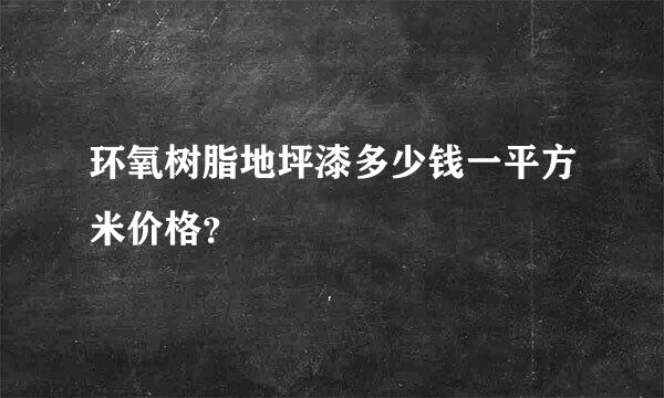 环氧树脂地坪漆多少钱一平方米价格？