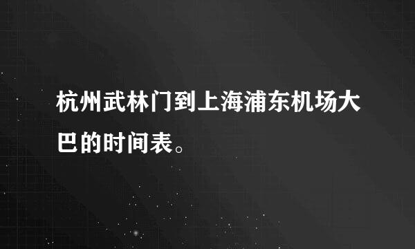 杭州武林门到上海浦东机场大巴的时间表。