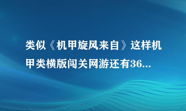 类似《机甲旋风来自》这样机甲类横版闯关网游还有360问答哪些