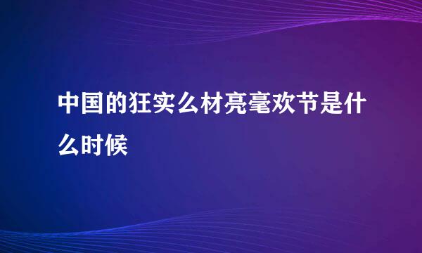 中国的狂实么材亮毫欢节是什么时候