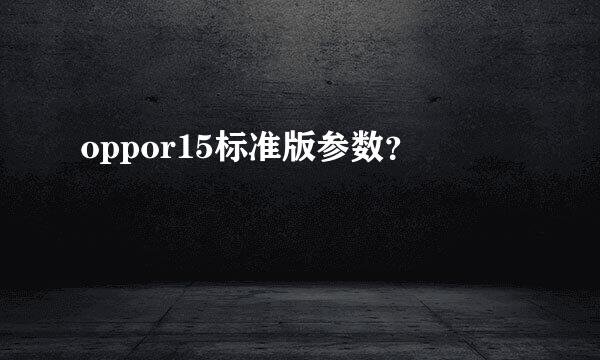 oppor15标准版参数？