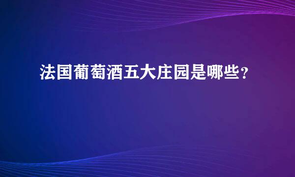 法国葡萄酒五大庄园是哪些？