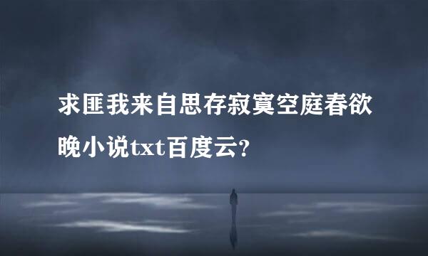 求匪我来自思存寂寞空庭春欲晚小说txt百度云？