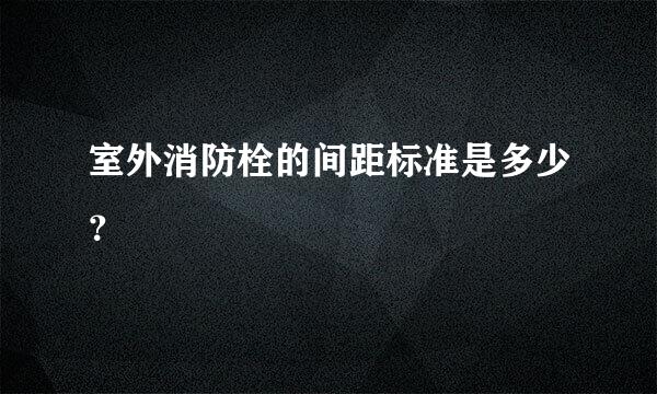 室外消防栓的间距标准是多少？