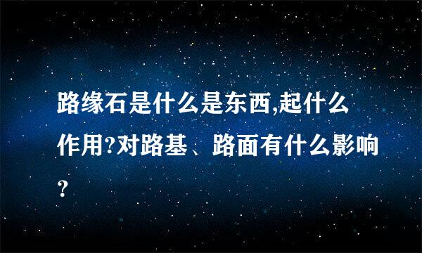 路缘石是什么是东西,起什么作用?对路基、路面有什么影响？