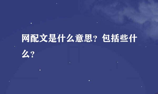 网配文是什么意思？包括些什么？