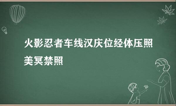 火影忍者车线汉庆位经体压照美冥禁照