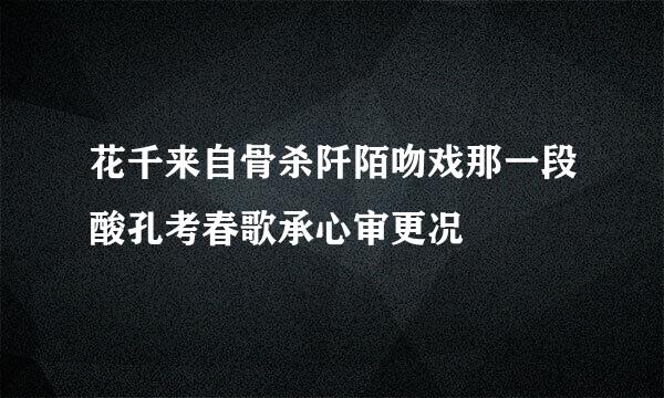 花千来自骨杀阡陌吻戏那一段酸孔考春歌承心审更况