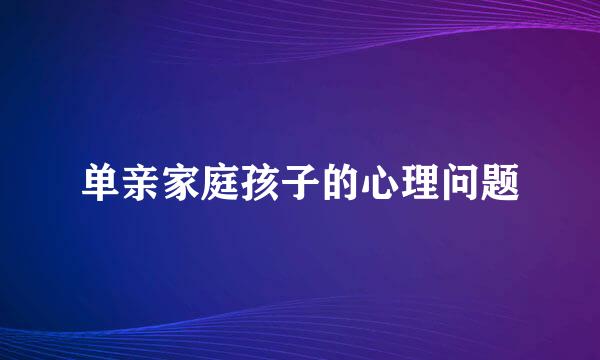 单亲家庭孩子的心理问题